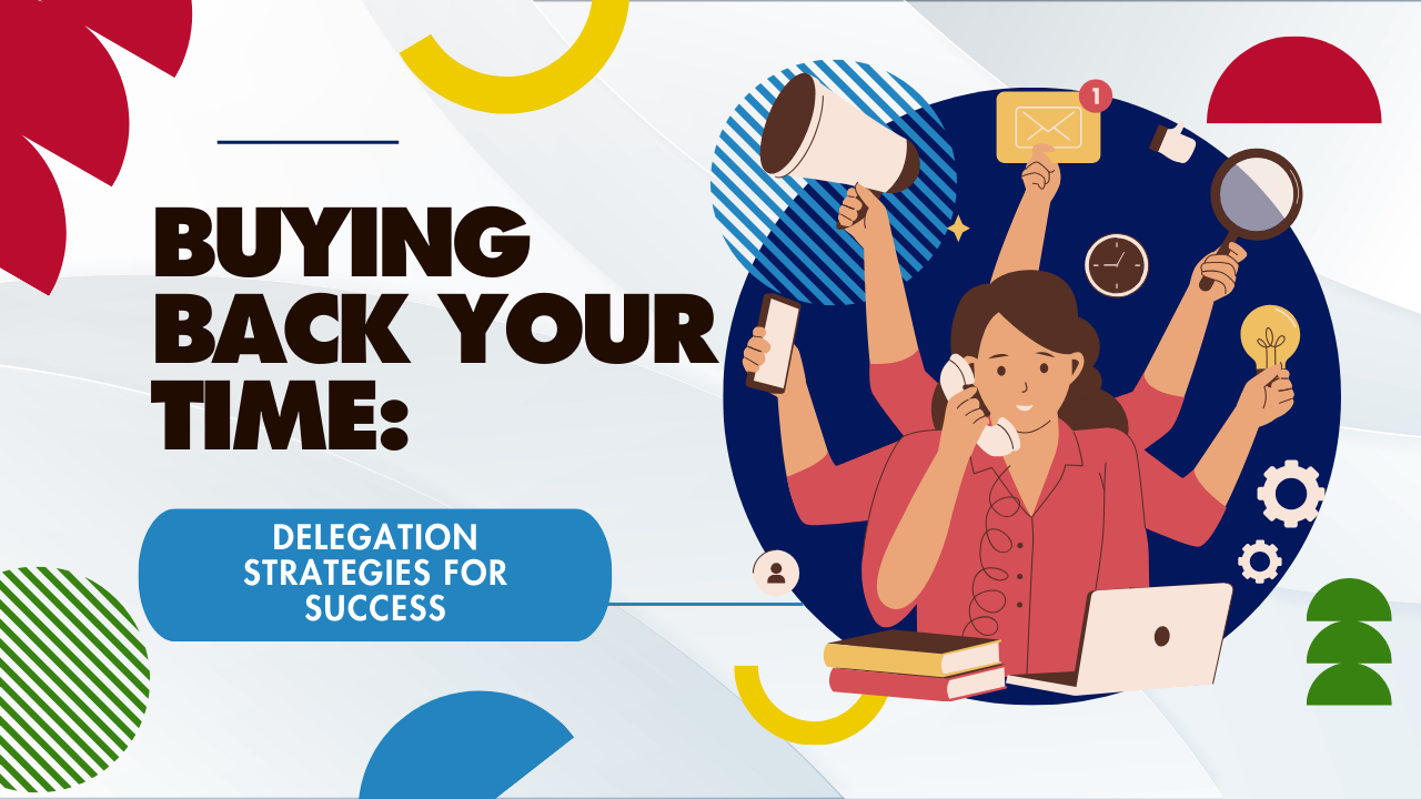 Mastering the Art of Delegation: Buy Back Your Time and Empower Your Team