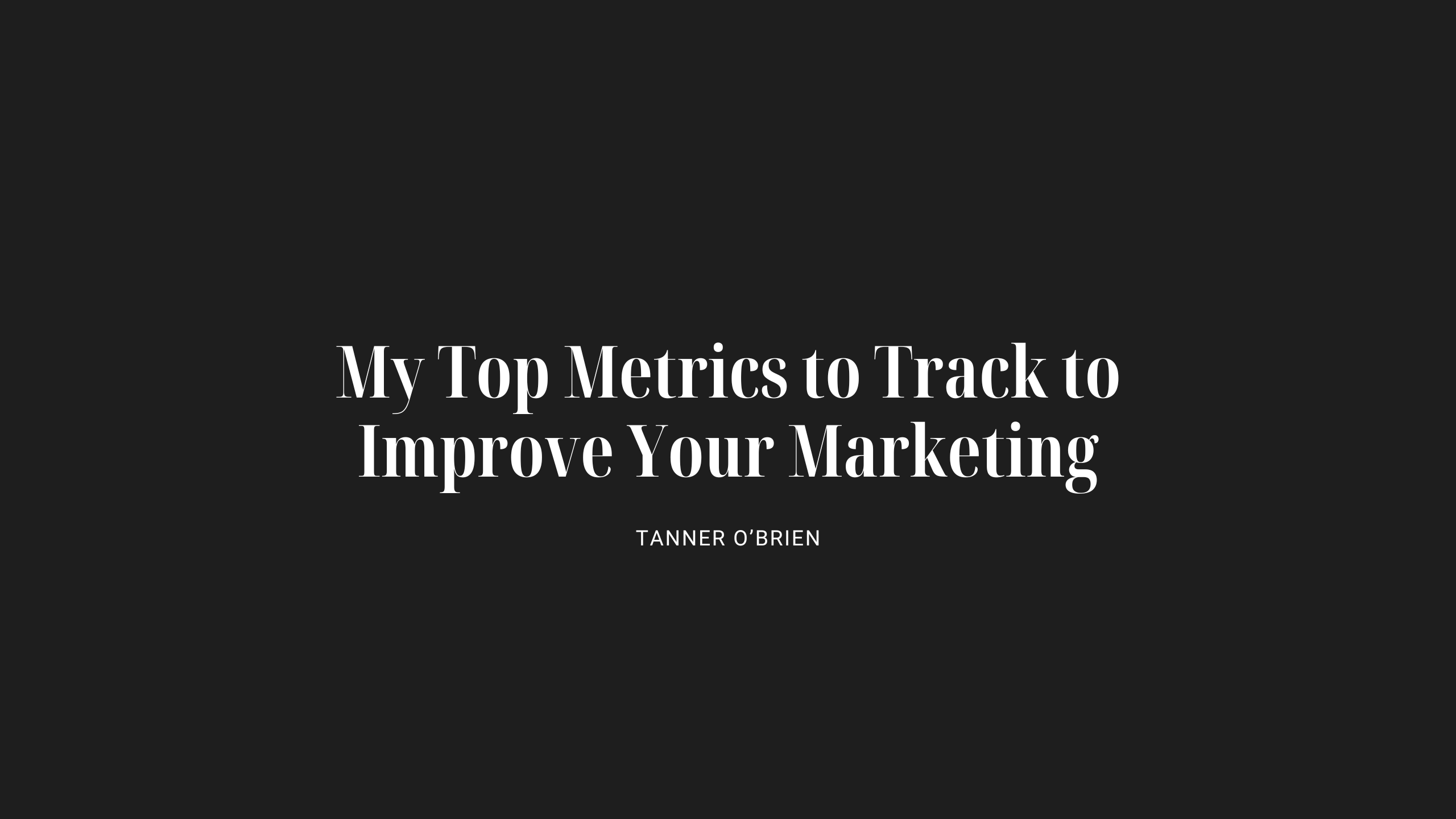 Tanner O'Brien - Top Metrics to Track to Improve Your Marketing